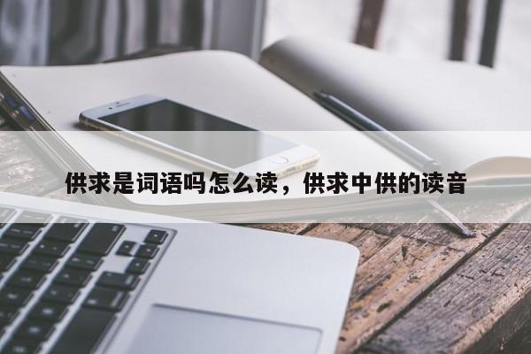 供求是词语吗怎么读,供求中供的读音