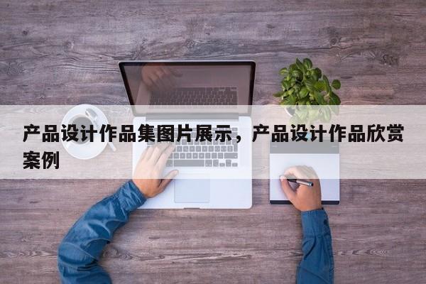 产品设计作品集图片展示,产品设计作品欣赏案例